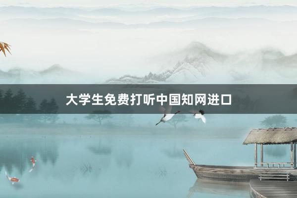 大学生免费打听中国知网进口