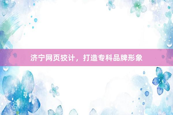 济宁网页狡计，打造专科品牌形象