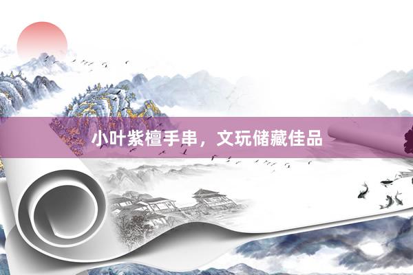 小叶紫檀手串,文玩储藏佳品